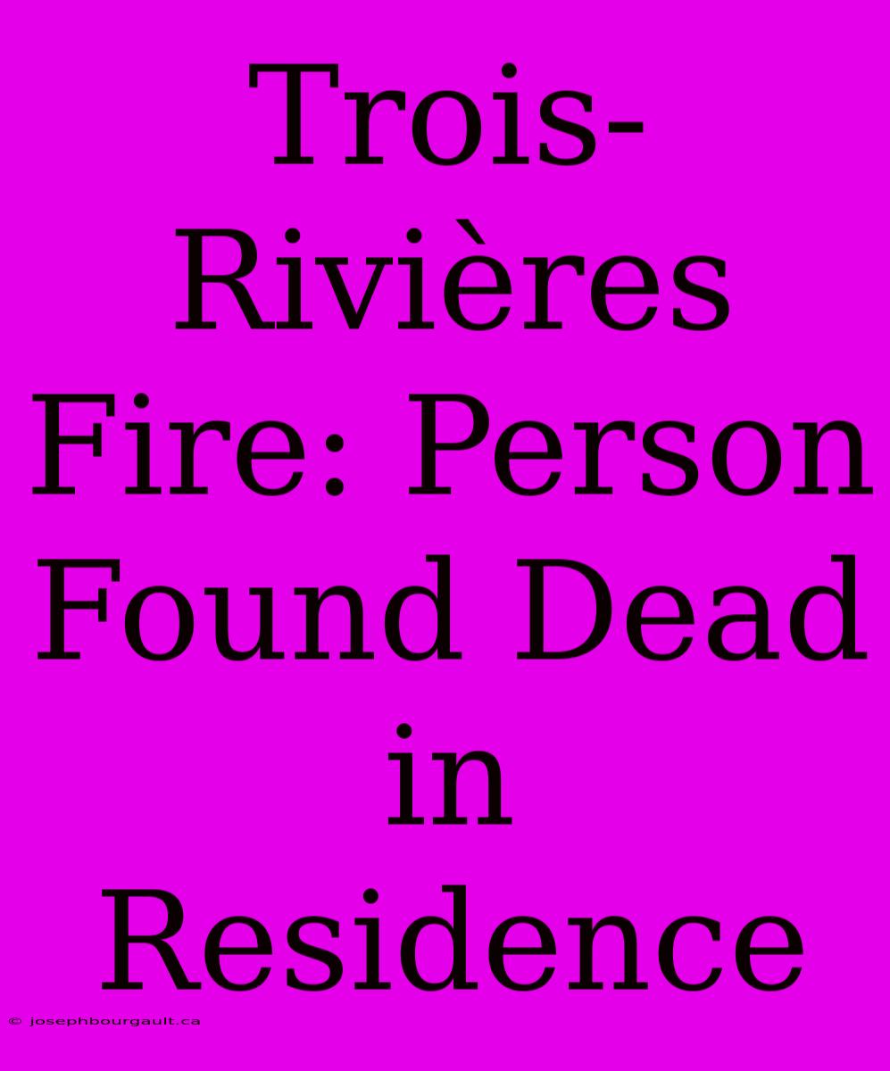 Trois-Rivières Fire: Person Found Dead In Residence