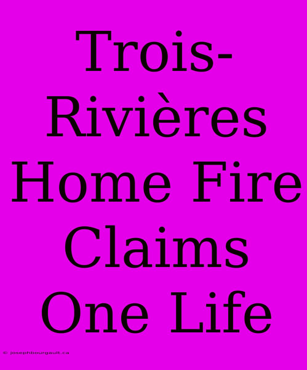 Trois-Rivières Home Fire Claims One Life