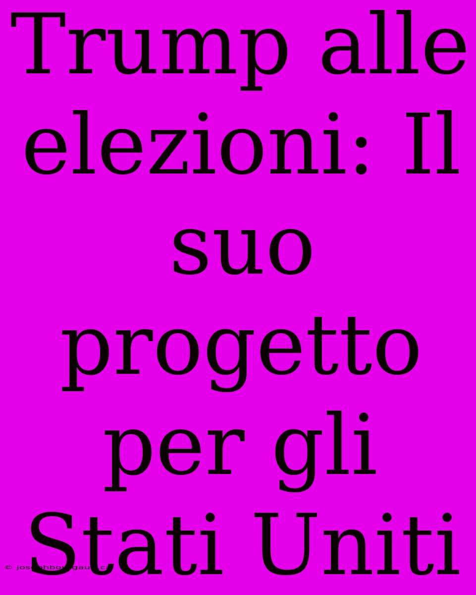 Trump Alle Elezioni: Il Suo Progetto Per Gli Stati Uniti