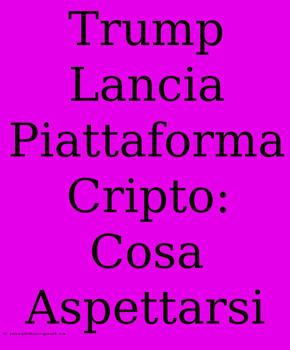 Trump Lancia Piattaforma Cripto: Cosa Aspettarsi