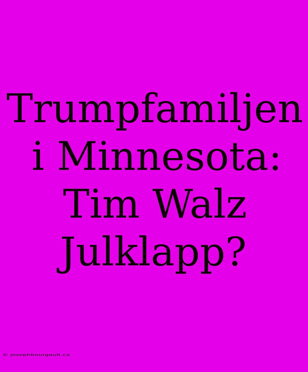 Trumpfamiljen I Minnesota: Tim Walz Julklapp?