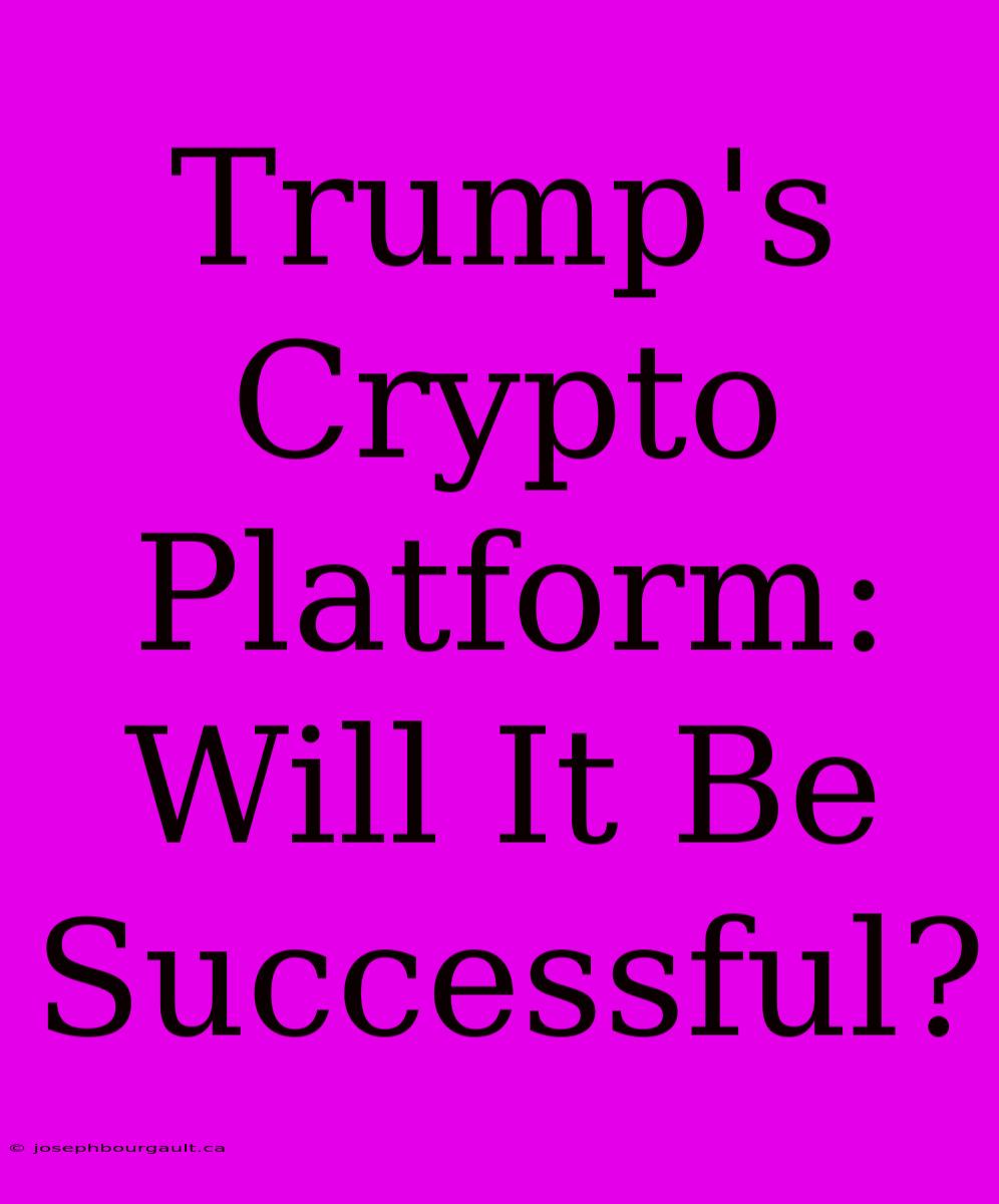 Trump's Crypto Platform: Will It Be Successful?