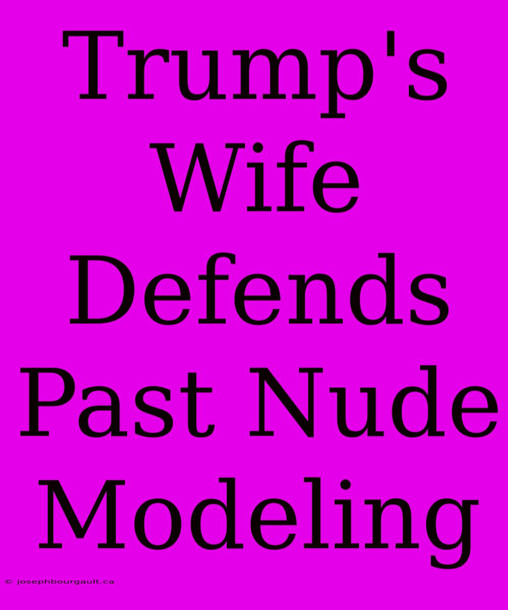 Trump's Wife Defends Past Nude Modeling