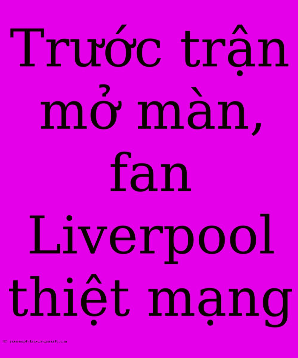 Trước Trận Mở Màn, Fan Liverpool Thiệt Mạng