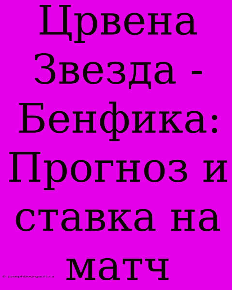 Црвена Звезда - Бенфика: Прогноз И Ставка На Матч