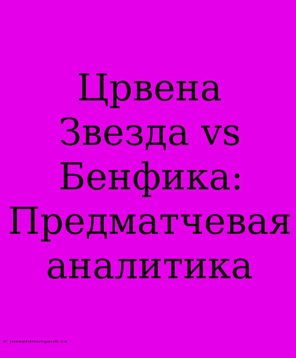 Црвена Звезда Vs Бенфика: Предматчевая Аналитика