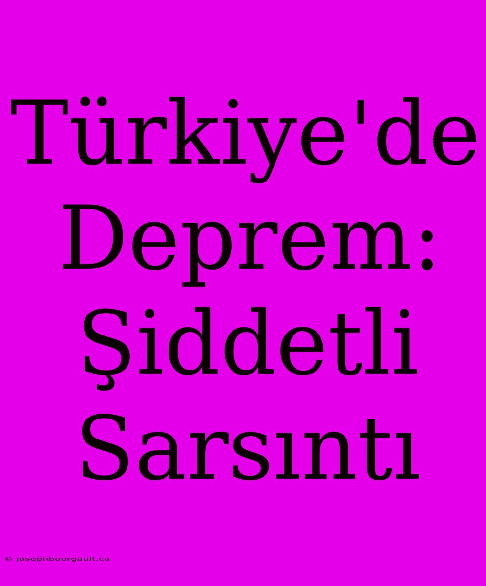 Türkiye'de Deprem: Şiddetli Sarsıntı