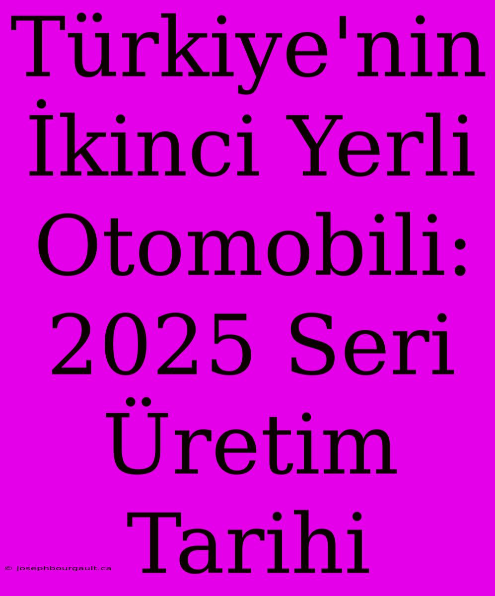 Türkiye'nin İkinci Yerli Otomobili: 2025 Seri Üretim Tarihi