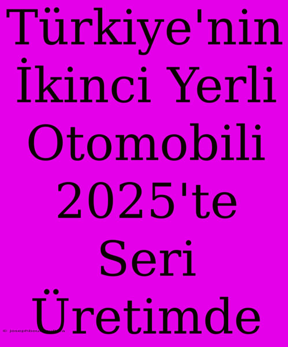 Türkiye'nin İkinci Yerli Otomobili 2025'te Seri Üretimde