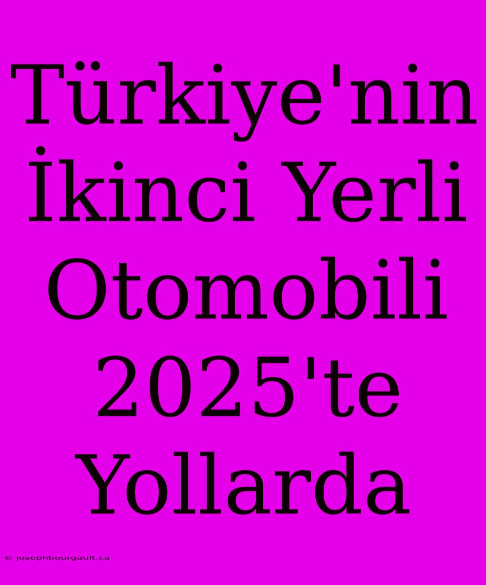 Türkiye'nin İkinci Yerli Otomobili 2025'te Yollarda