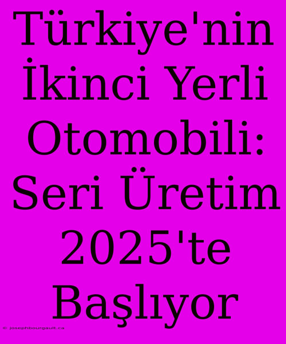 Türkiye'nin İkinci Yerli Otomobili: Seri Üretim 2025'te Başlıyor