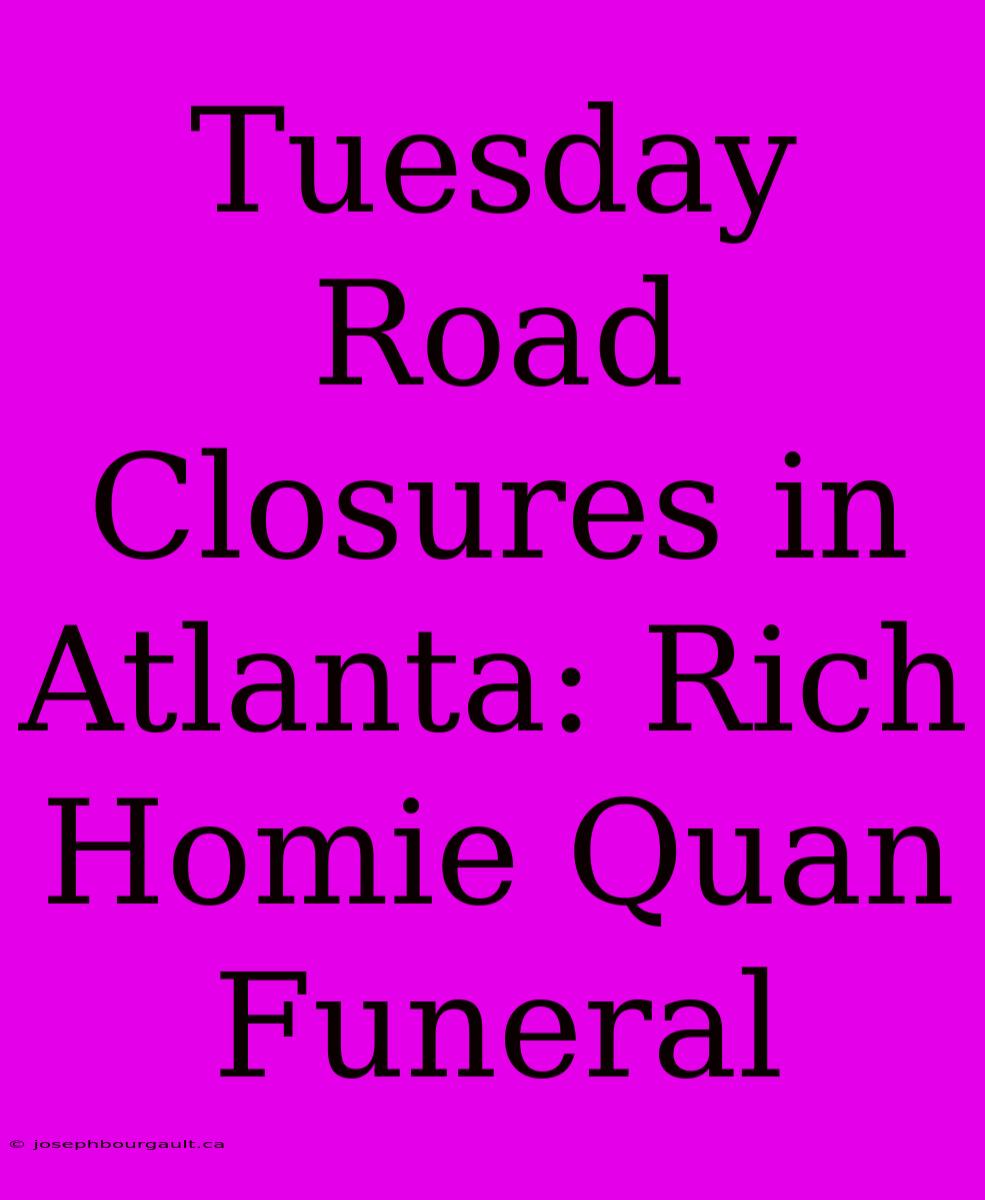 Tuesday Road Closures In Atlanta: Rich Homie Quan Funeral