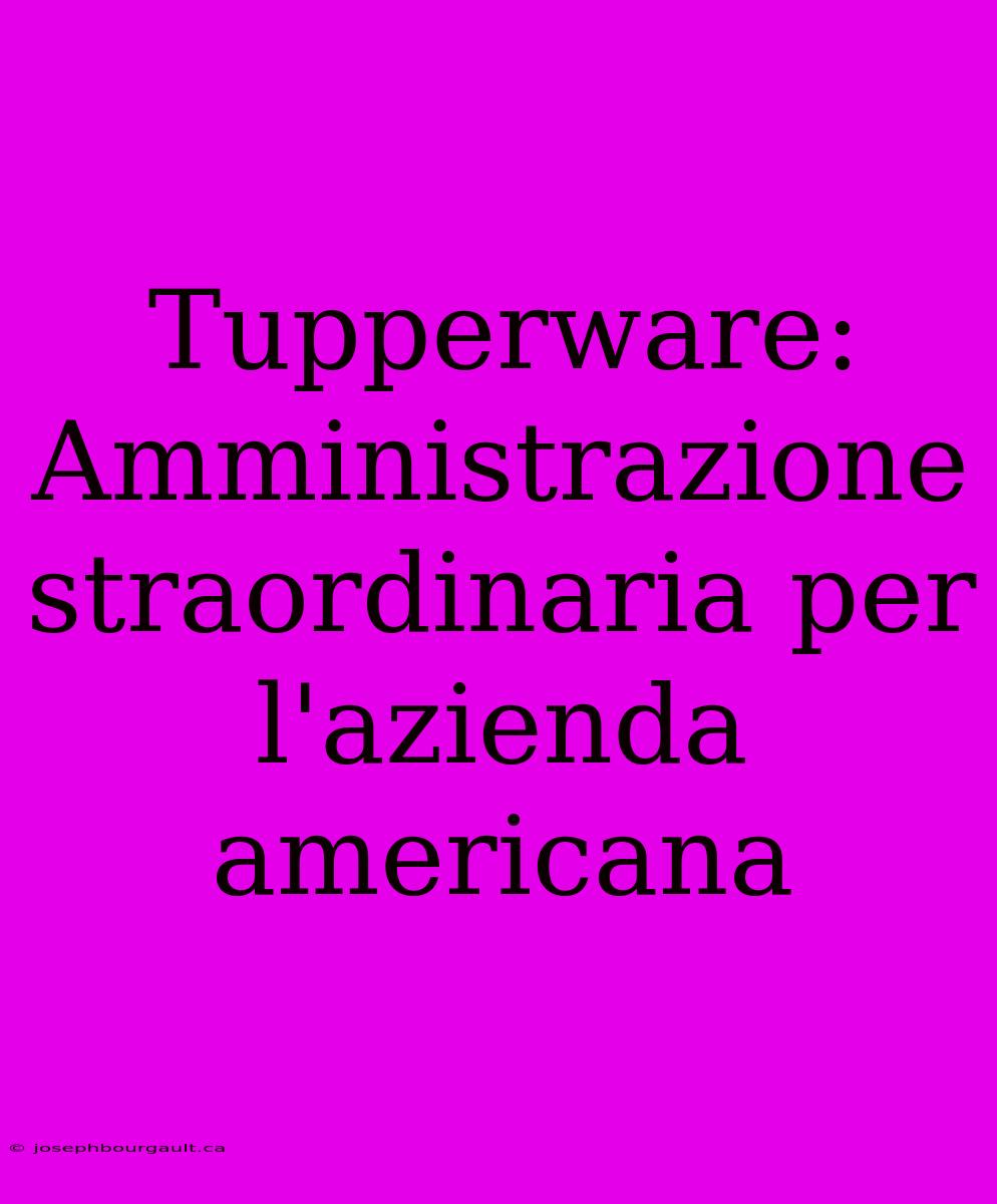 Tupperware: Amministrazione Straordinaria Per L'azienda Americana