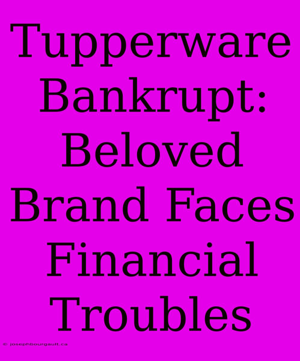 Tupperware Bankrupt: Beloved Brand Faces Financial Troubles