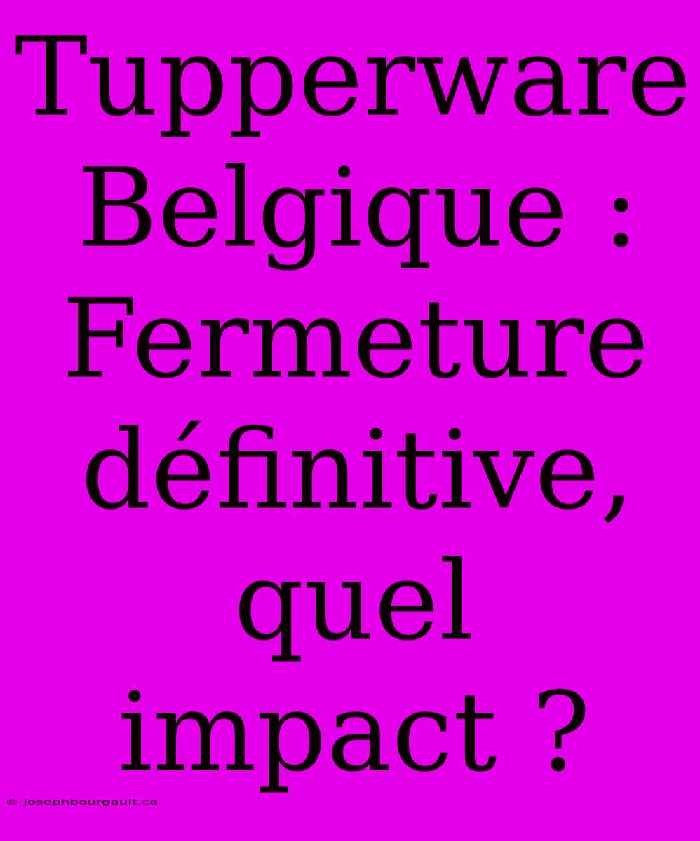 Tupperware Belgique : Fermeture Définitive, Quel Impact ?