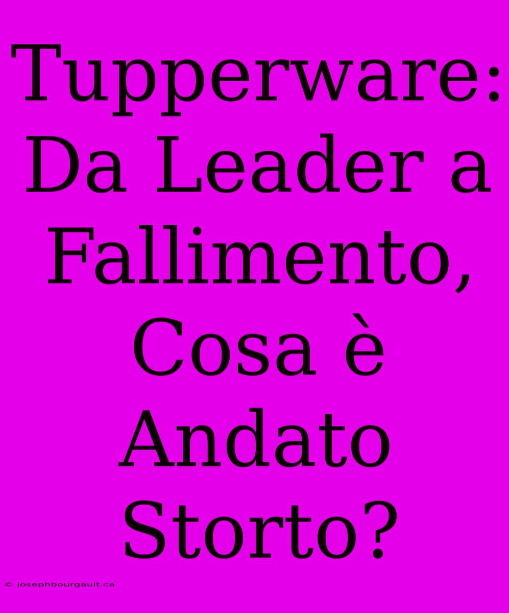 Tupperware: Da Leader A Fallimento, Cosa È Andato Storto?