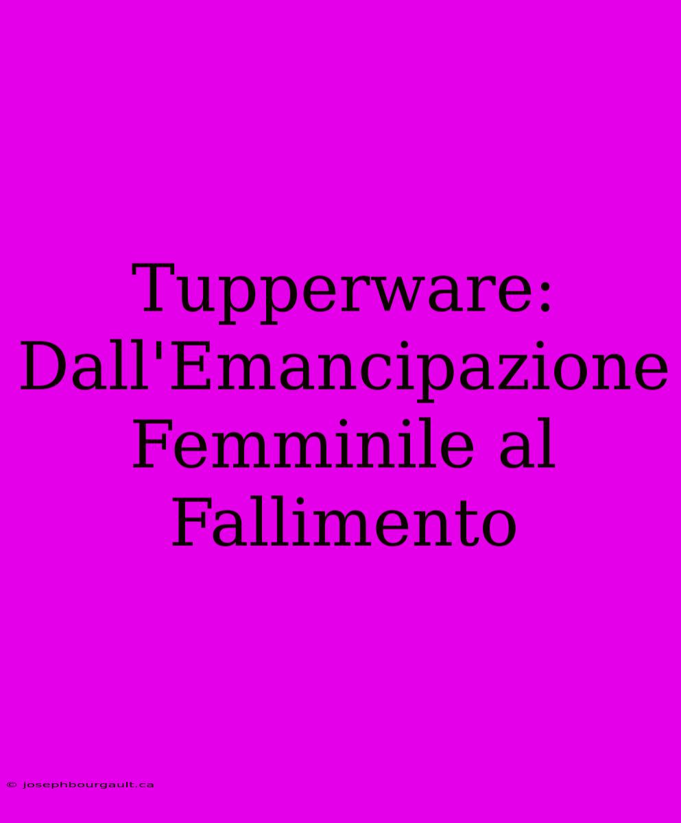 Tupperware: Dall'Emancipazione Femminile Al Fallimento