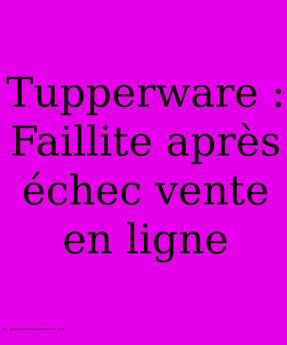 Tupperware : Faillite Après Échec Vente En Ligne