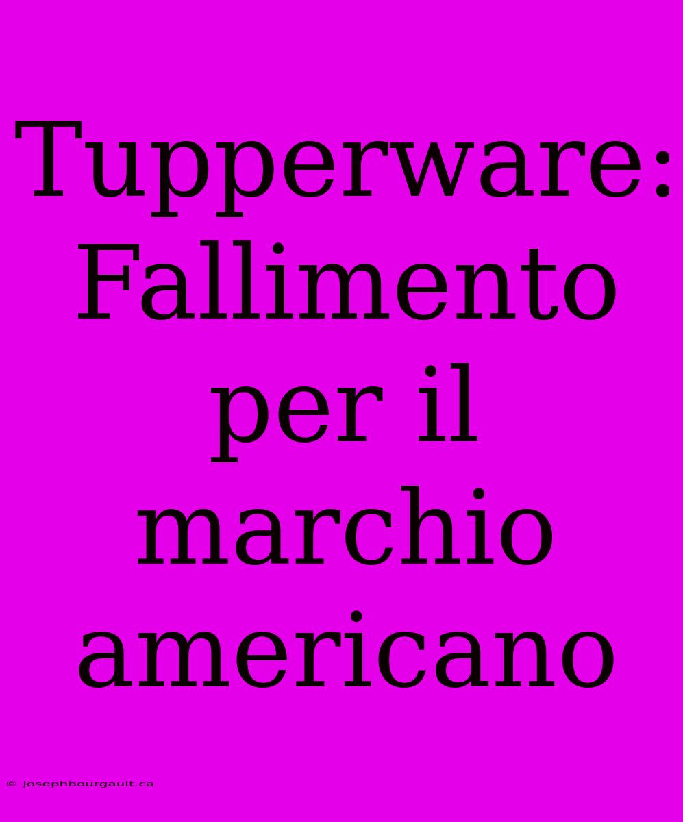 Tupperware: Fallimento Per Il Marchio Americano