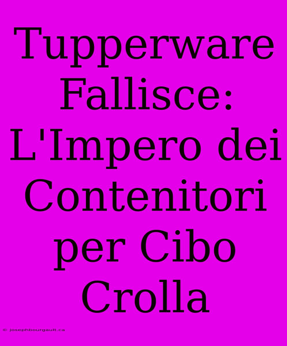 Tupperware Fallisce: L'Impero Dei Contenitori Per Cibo Crolla