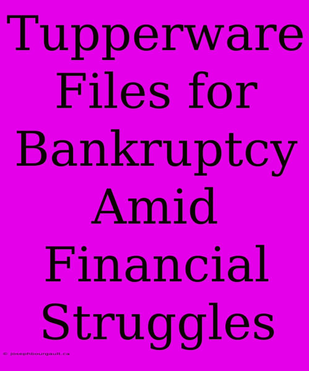 Tupperware Files For Bankruptcy Amid Financial Struggles