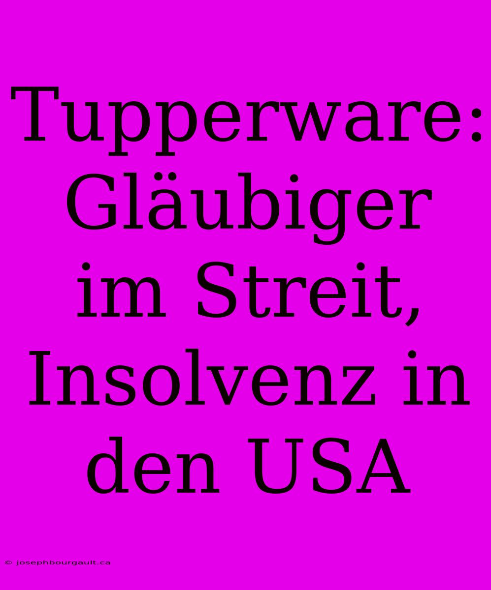 Tupperware: Gläubiger Im Streit, Insolvenz In Den USA