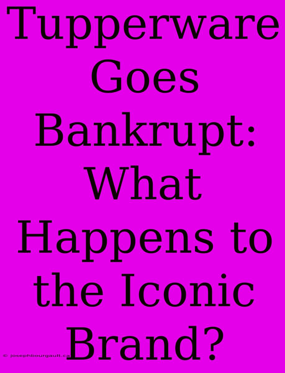 Tupperware Goes Bankrupt: What Happens To The Iconic Brand?