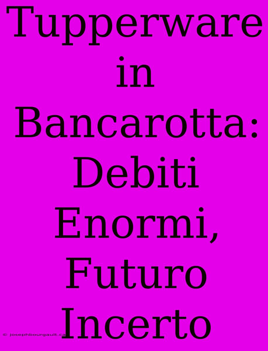 Tupperware In Bancarotta: Debiti Enormi, Futuro Incerto