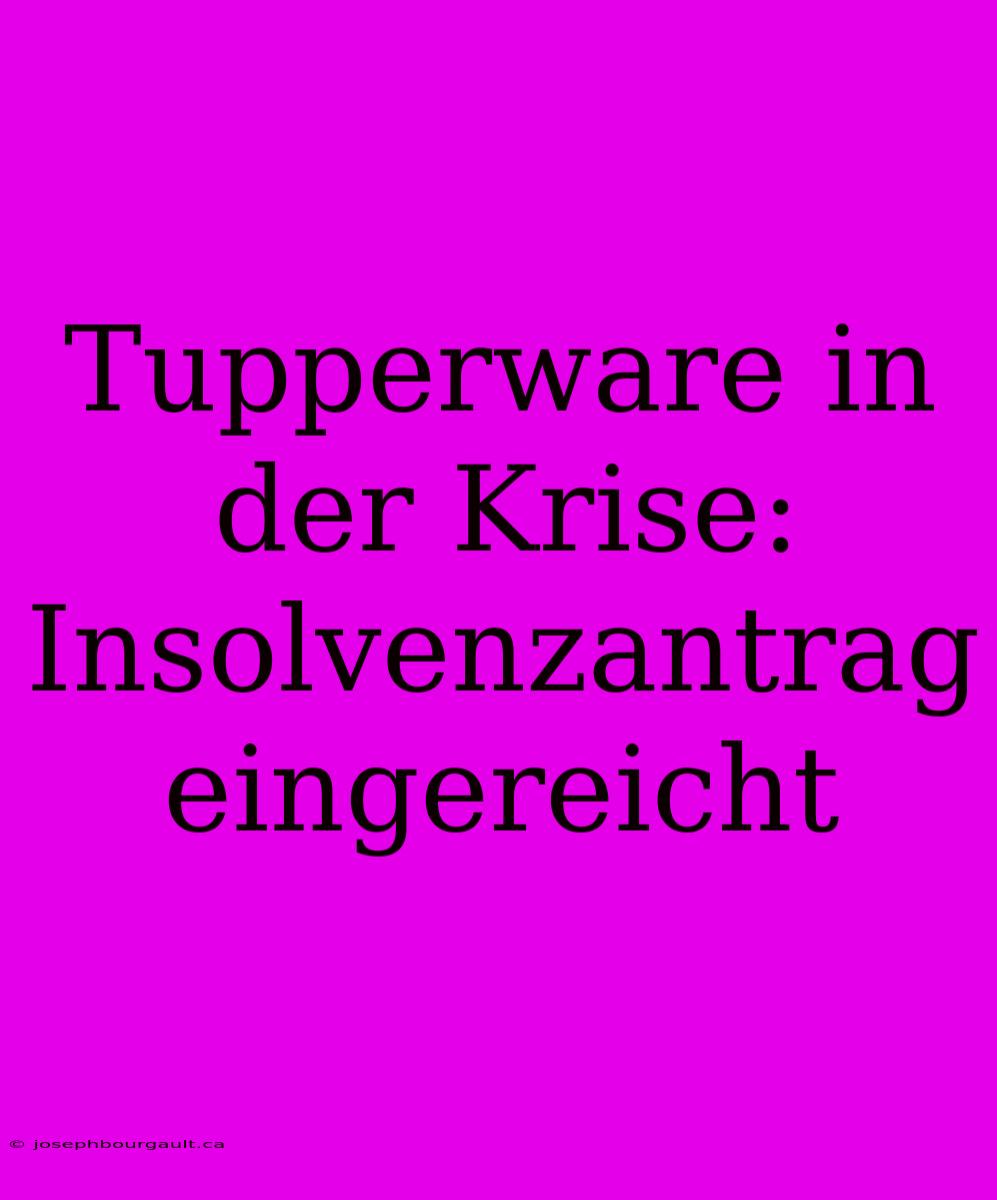 Tupperware In Der Krise: Insolvenzantrag Eingereicht