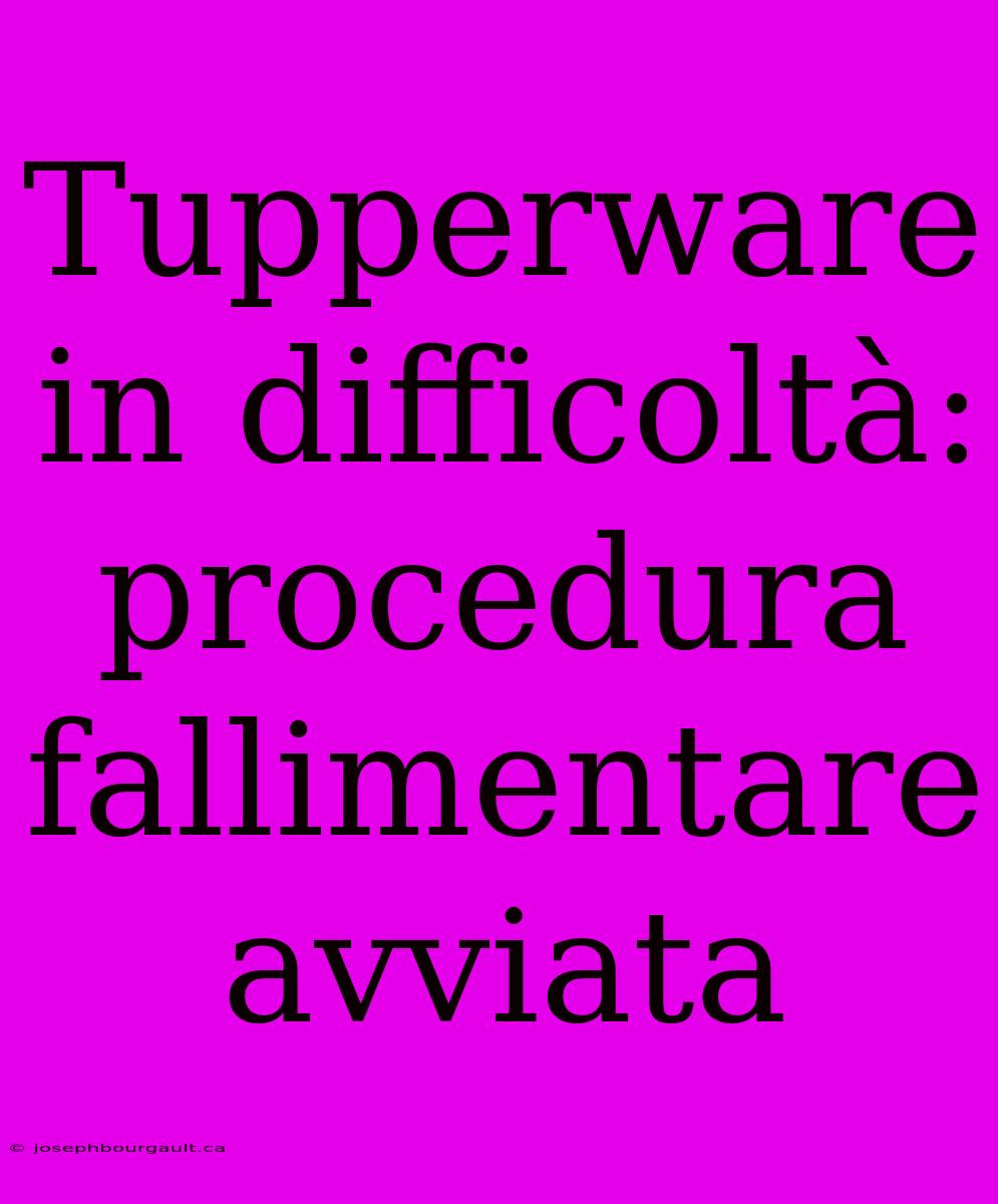 Tupperware In Difficoltà: Procedura Fallimentare Avviata