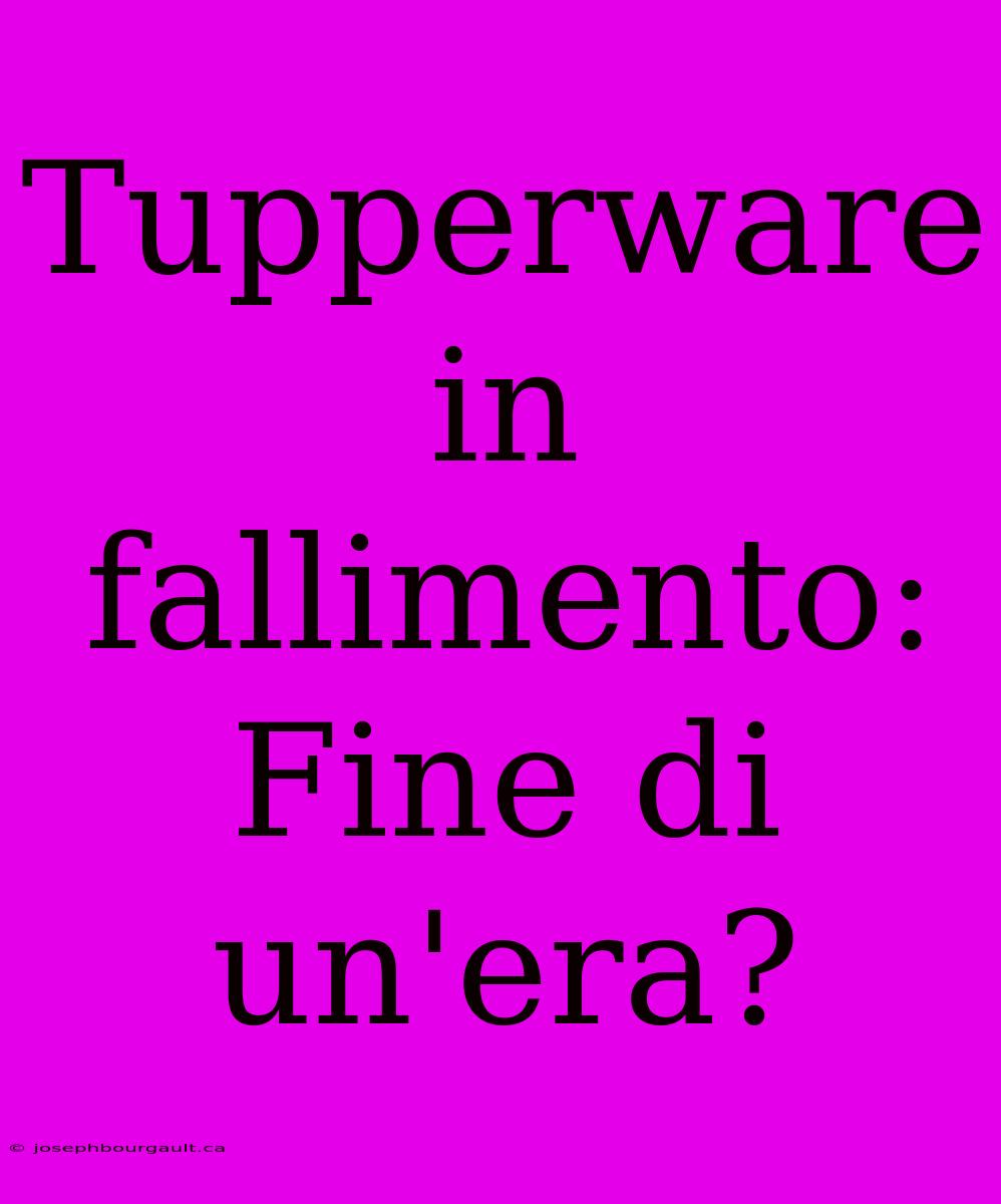 Tupperware In Fallimento: Fine Di Un'era?