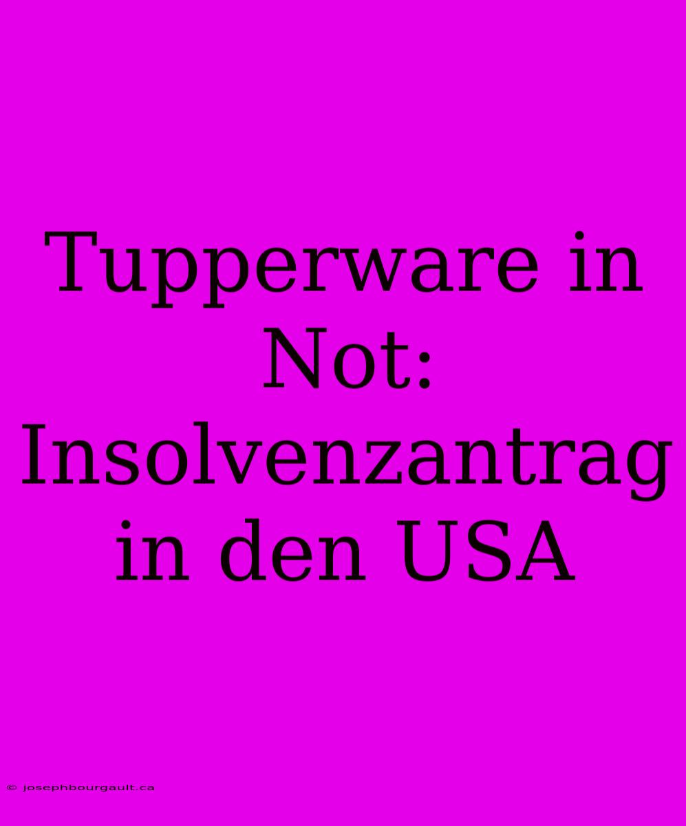 Tupperware In Not: Insolvenzantrag In Den USA