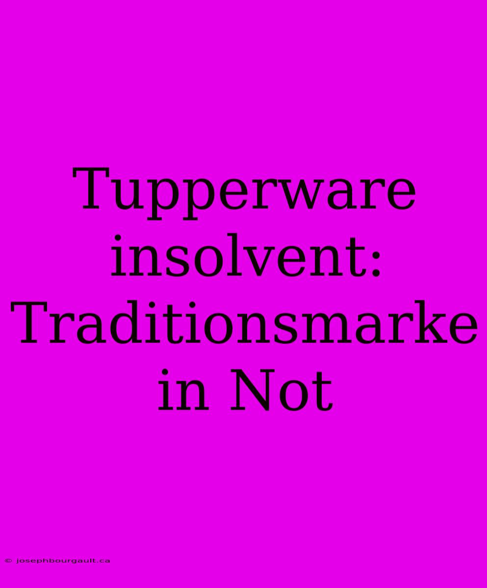 Tupperware Insolvent: Traditionsmarke In Not