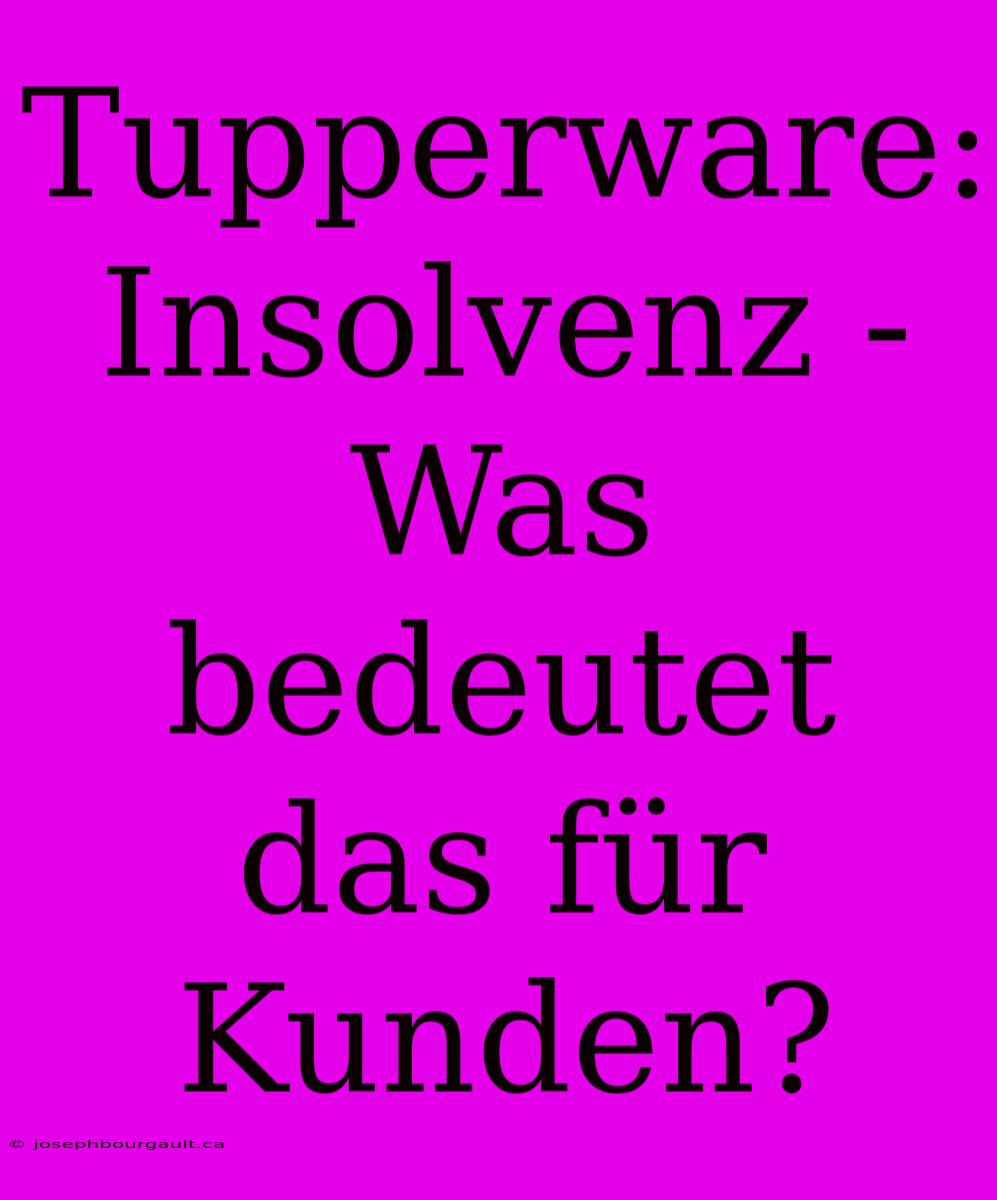 Tupperware: Insolvenz - Was Bedeutet Das Für Kunden?