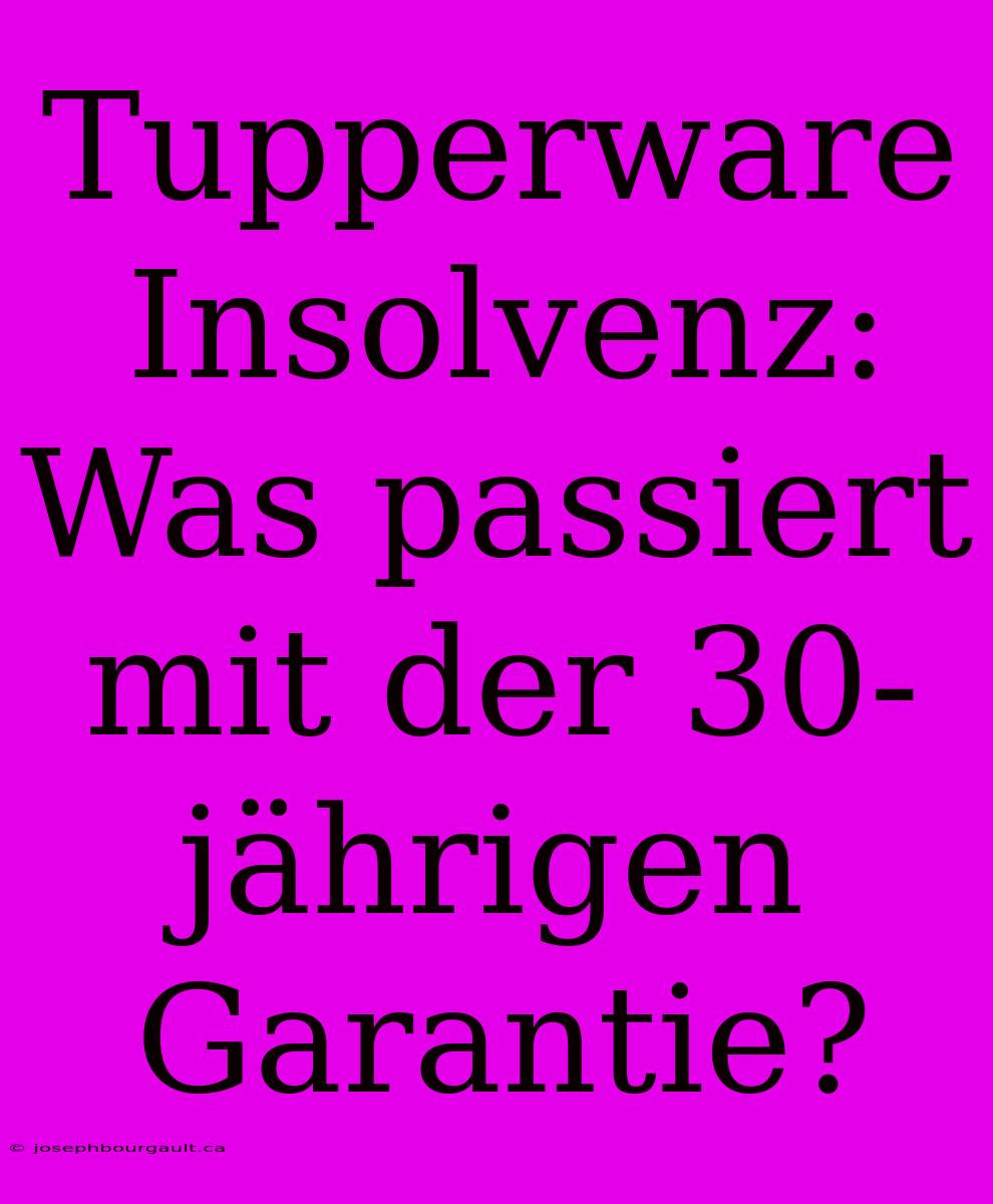 Tupperware Insolvenz: Was Passiert Mit Der 30-jährigen Garantie?