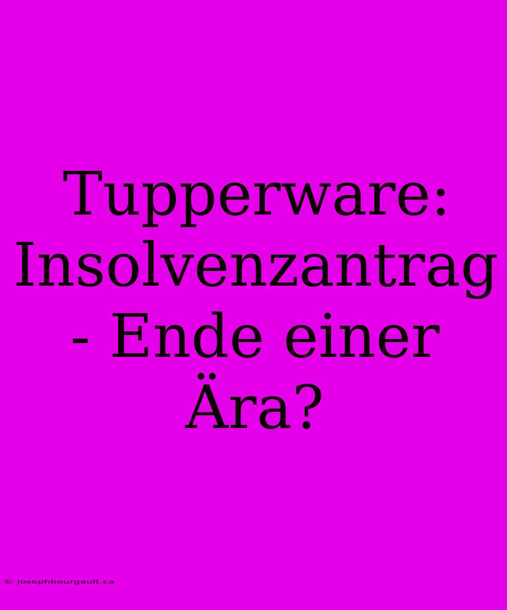 Tupperware: Insolvenzantrag - Ende Einer Ära?