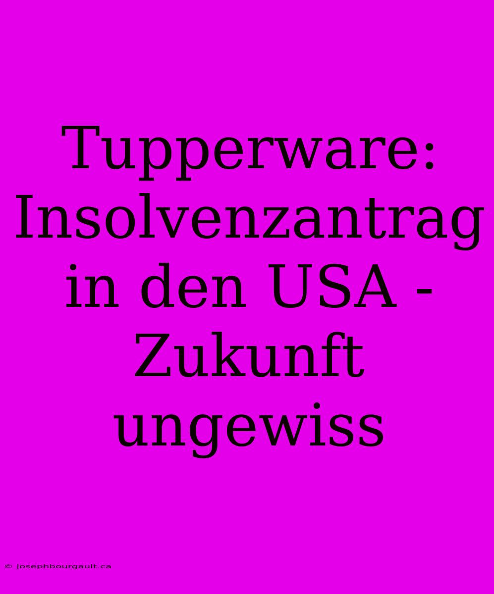 Tupperware: Insolvenzantrag In Den USA - Zukunft Ungewiss