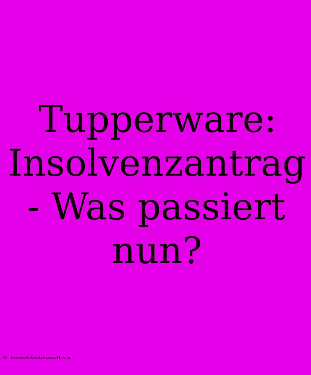 Tupperware: Insolvenzantrag - Was Passiert Nun?