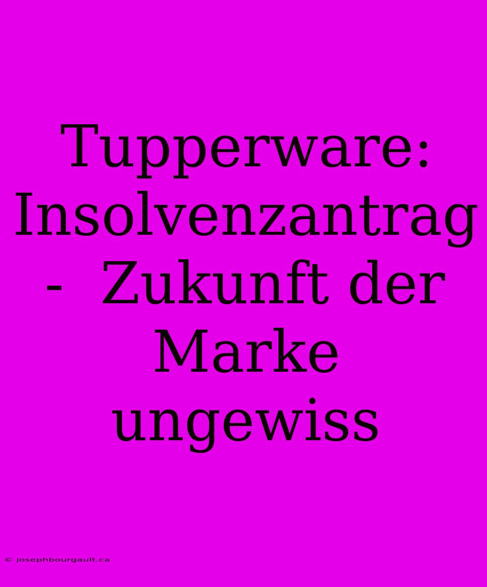 Tupperware: Insolvenzantrag -  Zukunft Der Marke Ungewiss