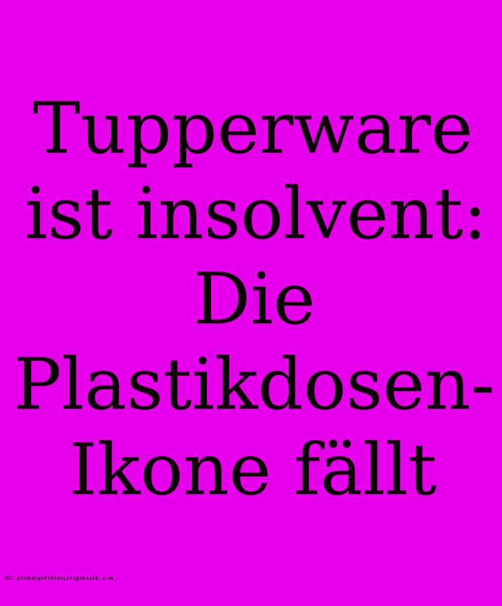 Tupperware Ist Insolvent: Die Plastikdosen-Ikone Fällt