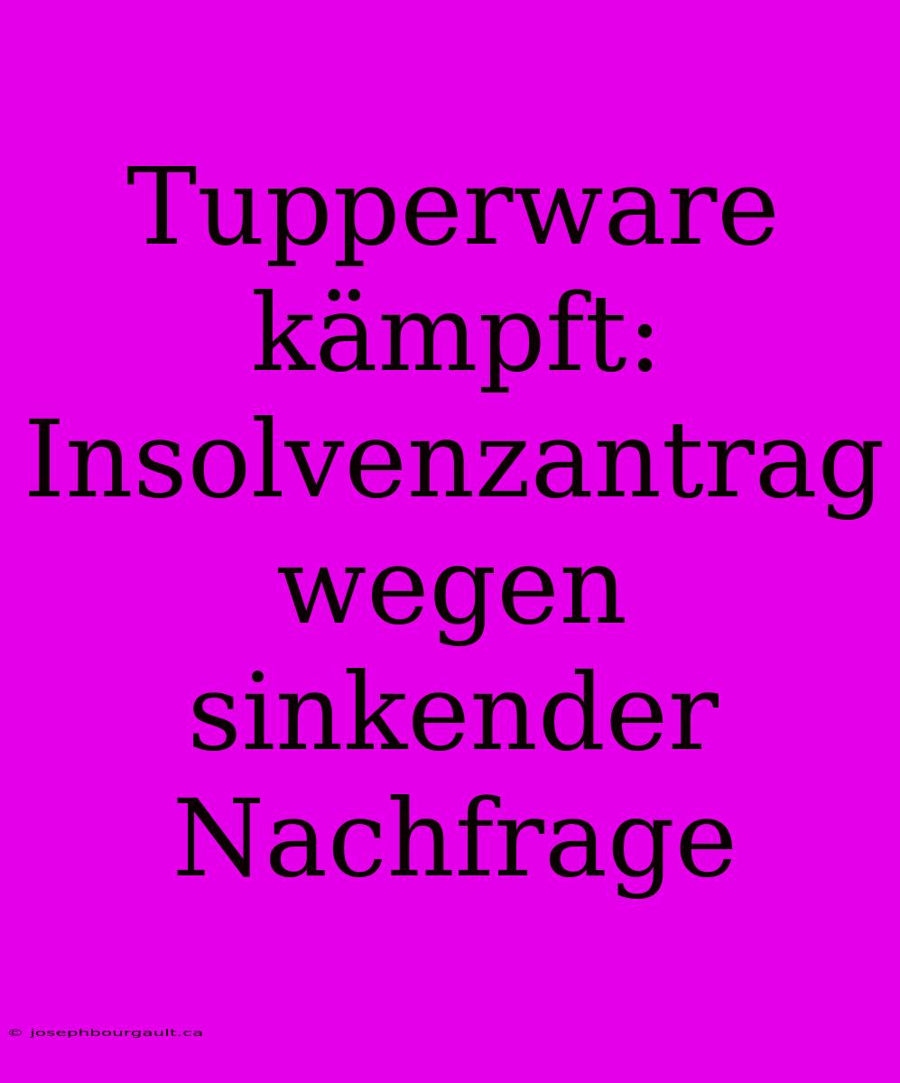 Tupperware Kämpft: Insolvenzantrag Wegen Sinkender Nachfrage