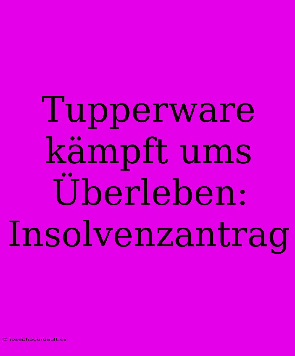 Tupperware Kämpft Ums Überleben: Insolvenzantrag