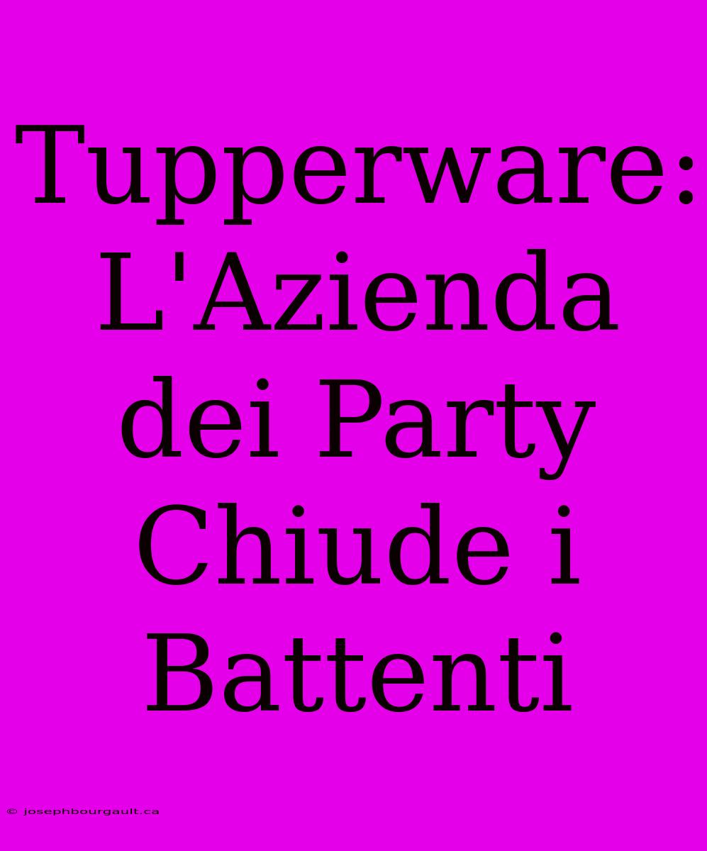 Tupperware: L'Azienda Dei Party Chiude I Battenti