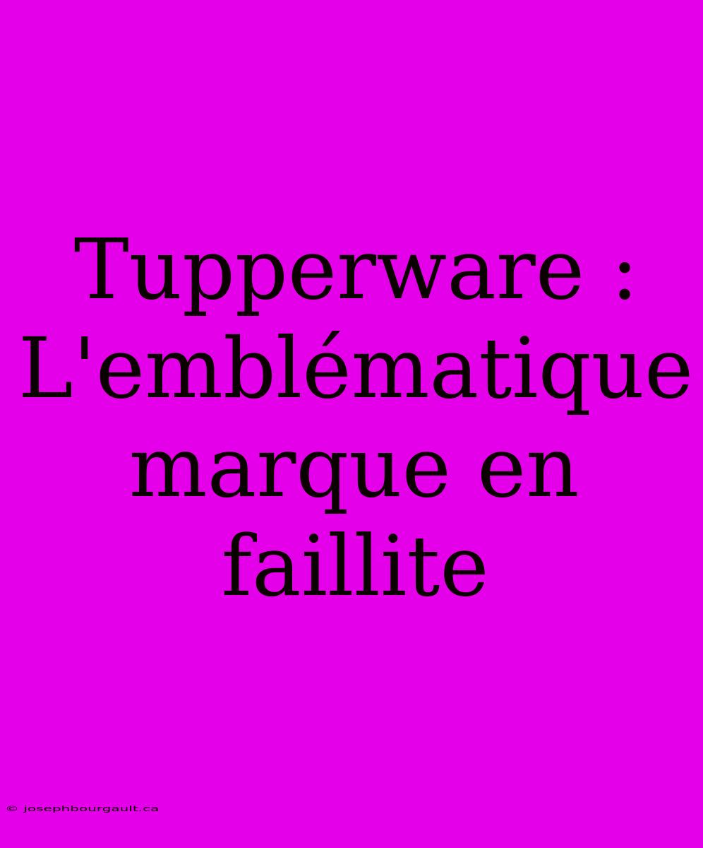 Tupperware : L'emblématique Marque En Faillite