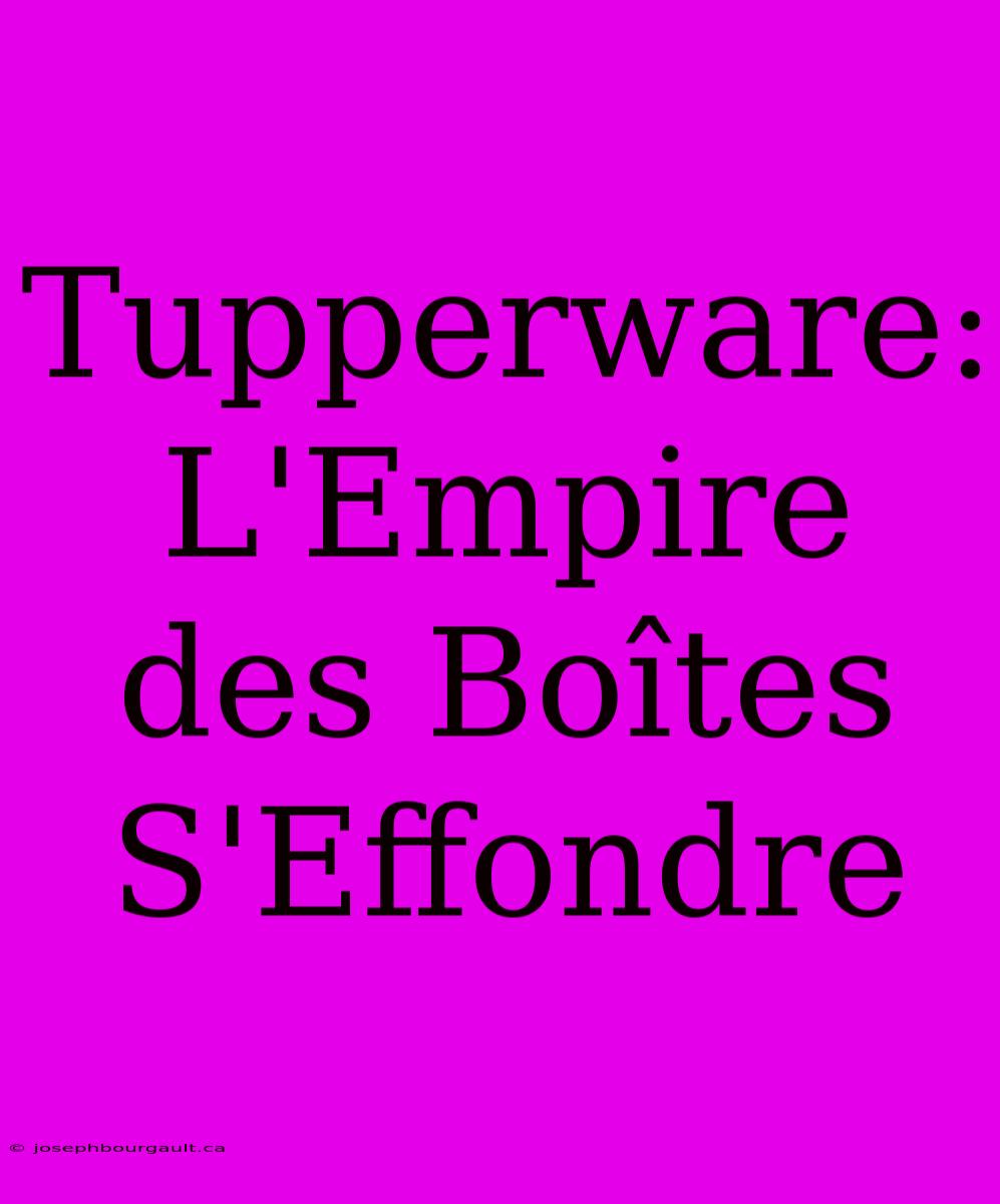 Tupperware: L'Empire Des Boîtes S'Effondre