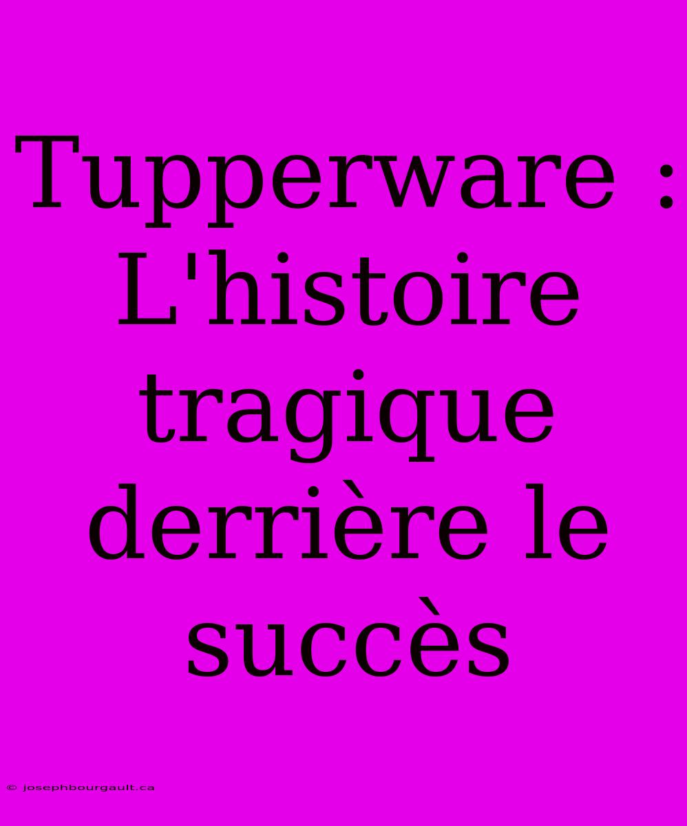 Tupperware : L'histoire Tragique Derrière Le Succès