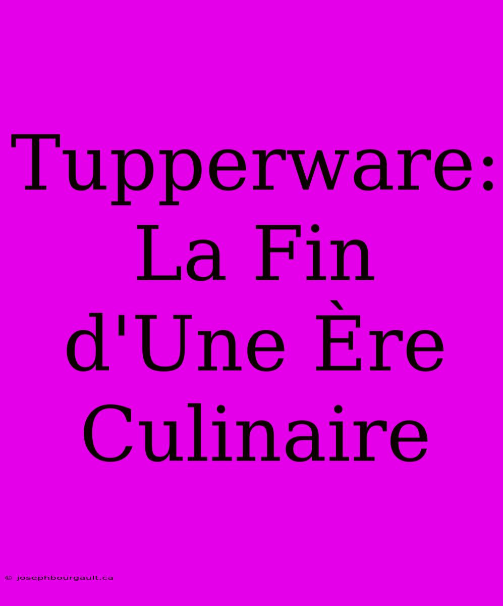 Tupperware: La Fin D'Une Ère Culinaire