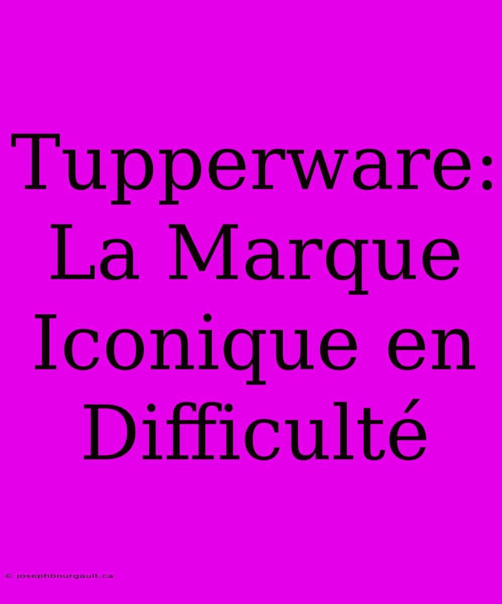 Tupperware: La Marque Iconique En Difficulté