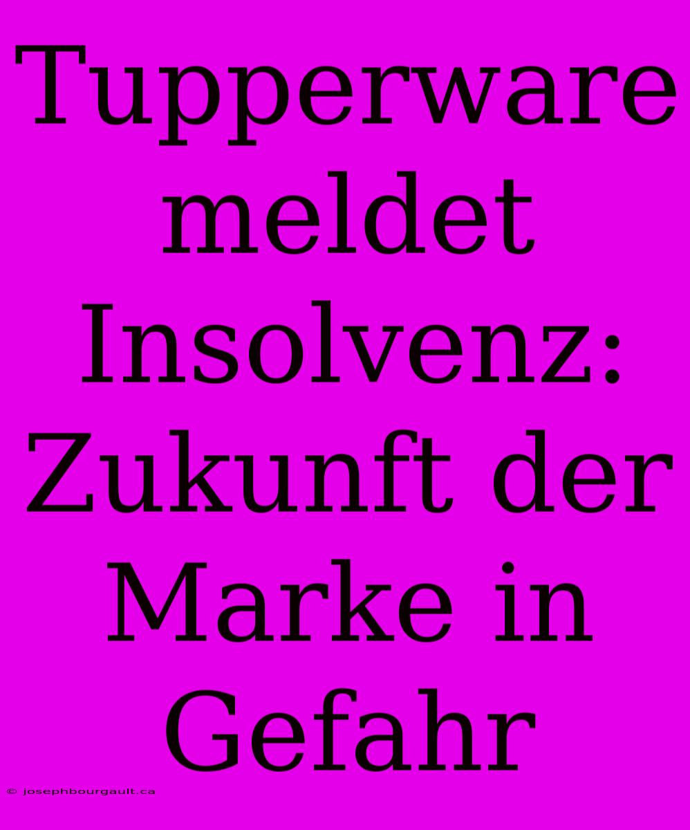 Tupperware Meldet Insolvenz: Zukunft Der Marke In Gefahr