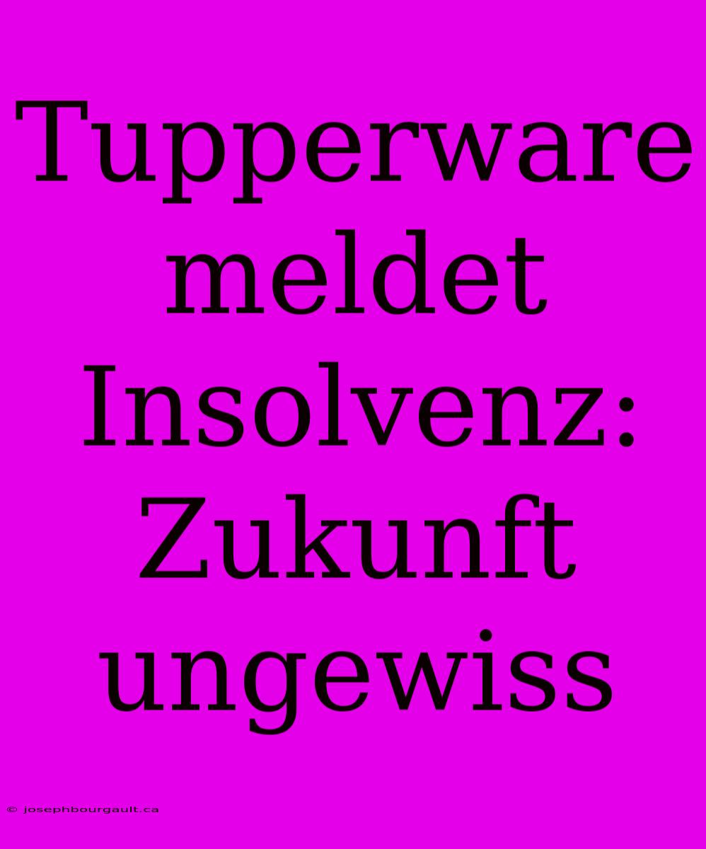 Tupperware Meldet Insolvenz: Zukunft Ungewiss